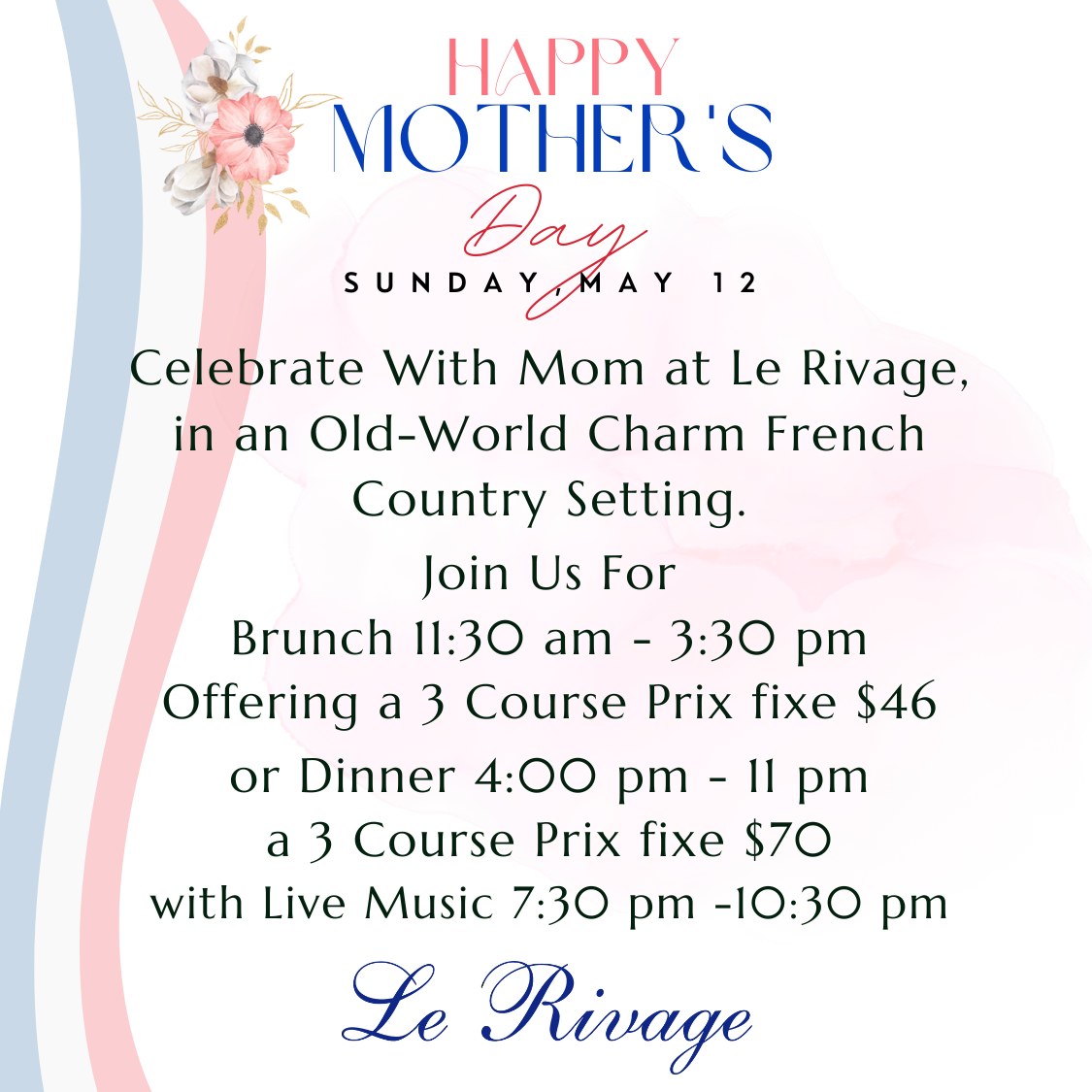 Celebrate with Mom at Le Rivage in an Old-World Charm French Country Setting. Join us for Brunch or Dinner with live music.